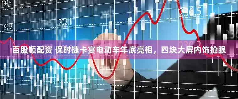 百股顺配资 保时捷卡宴电动车年底亮相，四块大屏内饰抢眼