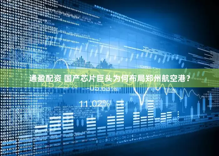 通盈配资 国产芯片巨头为何布局郑州航空港?