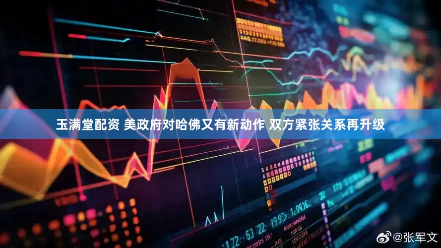 玉满堂配资 美政府对哈佛又有新动作 双方紧张关系再升级