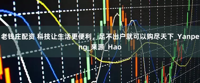 老钱庄配资 科技让生活更便利，足不出户就可以购尽天下_Yanpeng_来源_Hao