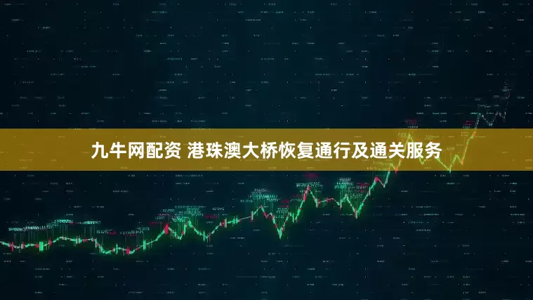 九牛网配资 港珠澳大桥恢复通行及通关服务