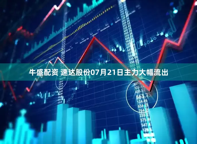 牛盛配资 速达股份07月21日主力大幅流出