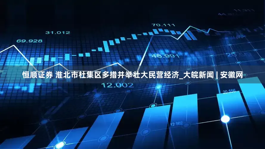 恒顺证券 淮北市杜集区多措并举壮大民营经济_大皖新闻 | 安徽网