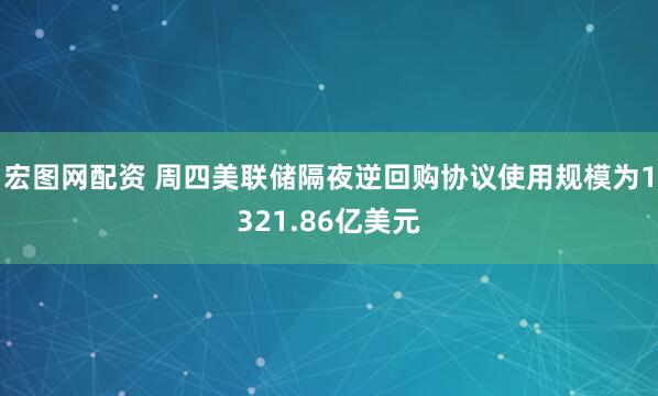 宏图网配资 周四美联储隔夜逆回购协议使用规模为1321.86亿美元
