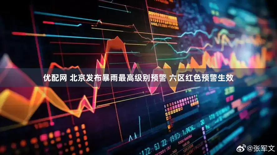优配网 北京发布暴雨最高级别预警 六区红色预警生效