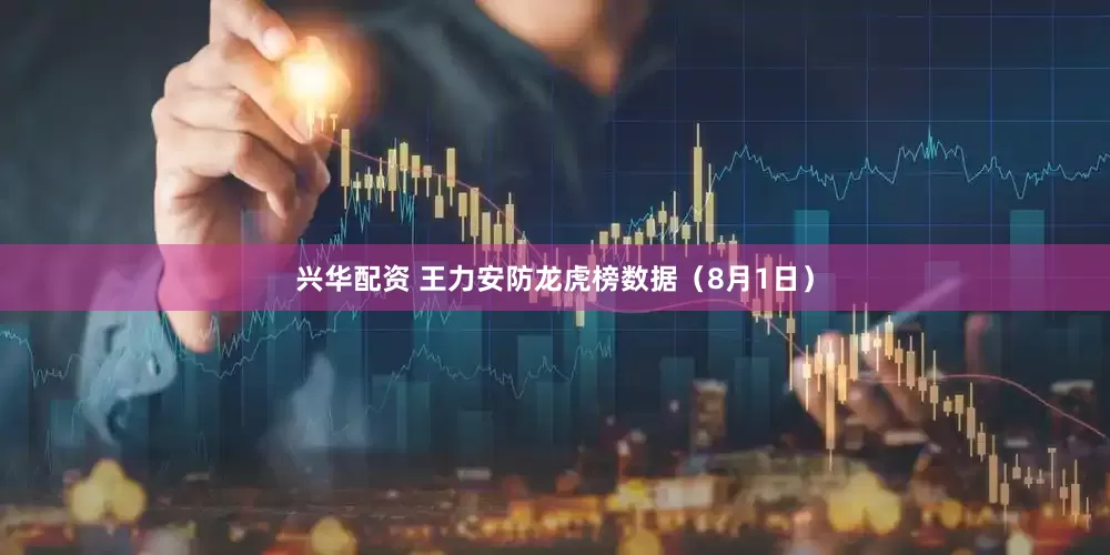 兴华配资 王力安防龙虎榜数据（8月1日）
