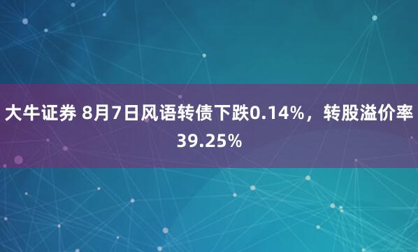大牛证券 8月7日风语转债下跌0.14%，转股溢价率39.25%
