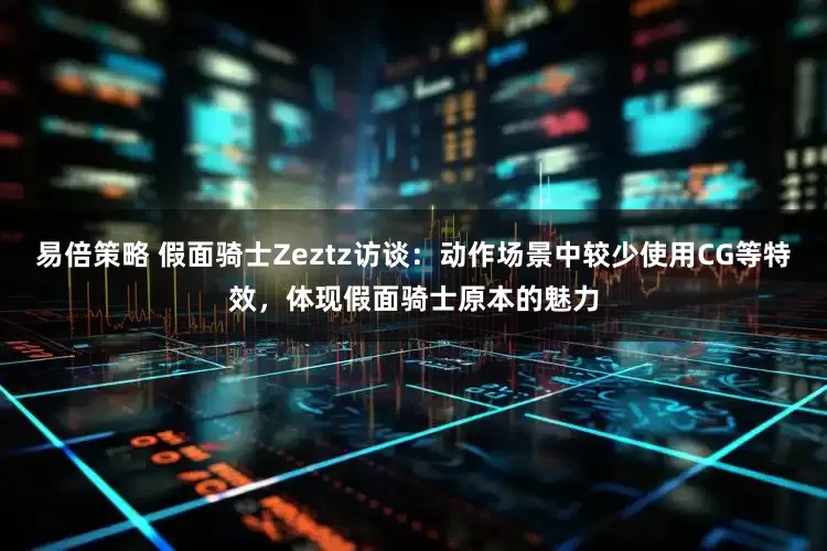 易倍策略 假面骑士Zeztz访谈：动作场景中较少使用CG等特效，体现假面骑士原本的魅力