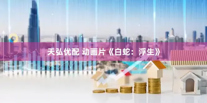 天弘优配 动画片《白蛇：浮生》