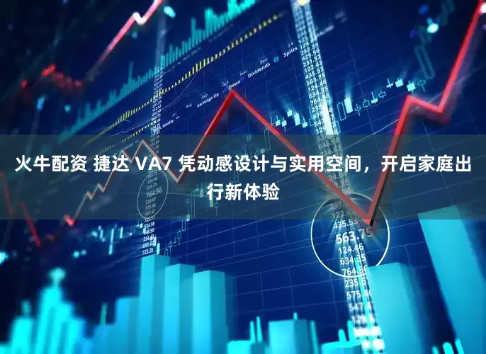 火牛配资 捷达 VA7 凭动感设计与实用空间，开启家庭出行新体验
