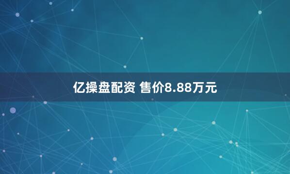 亿操盘配资 售价8.88万元
