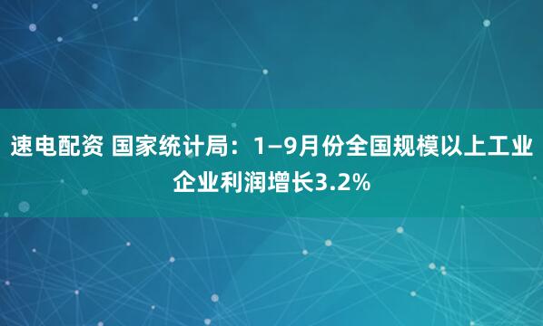 速电配资 国家统计局：1—9月份全国规模以上工业企业利润增长3.2%
