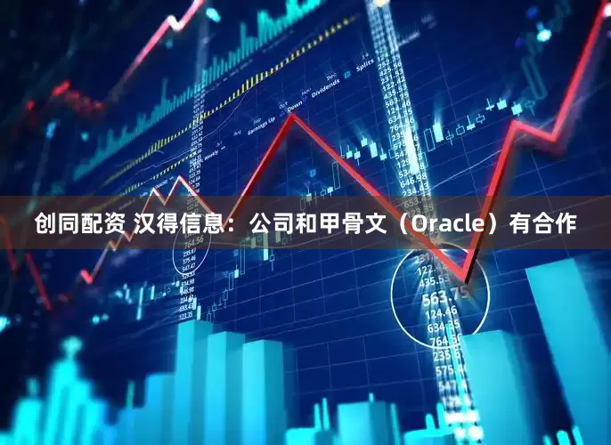 创同配资 汉得信息：公司和甲骨文（Oracle）有合作