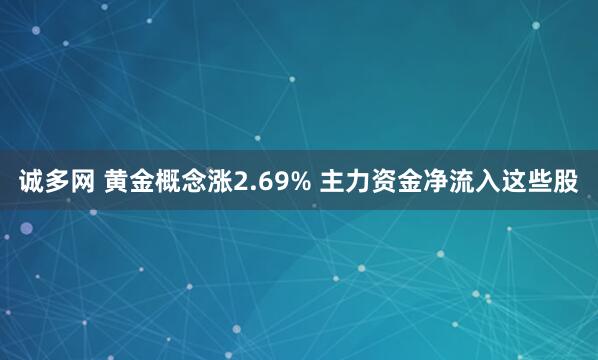 诚多网 黄金概念涨2.69% 主力资金净流入这些股