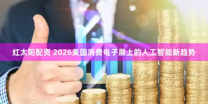 红太阳配资 2026美国消费电子展上的人工智能新趋势