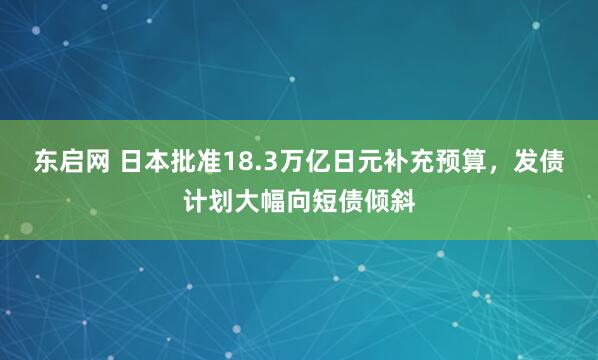 东启网 日本批准18.3万亿日元补充预算，发债计划大幅向短债倾斜
